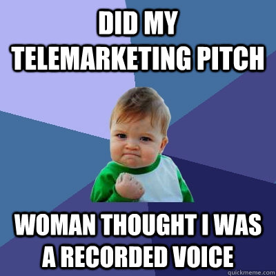 Did my telemarketing pitch woman thought i was a recorded voice  Success Kid