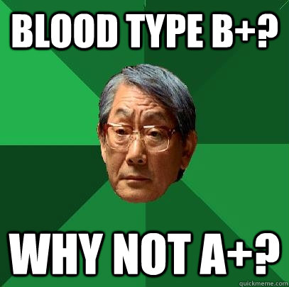 Blood type B+? Why not A+? - Blood type B+? Why not A+?  High Expectations Asian Father