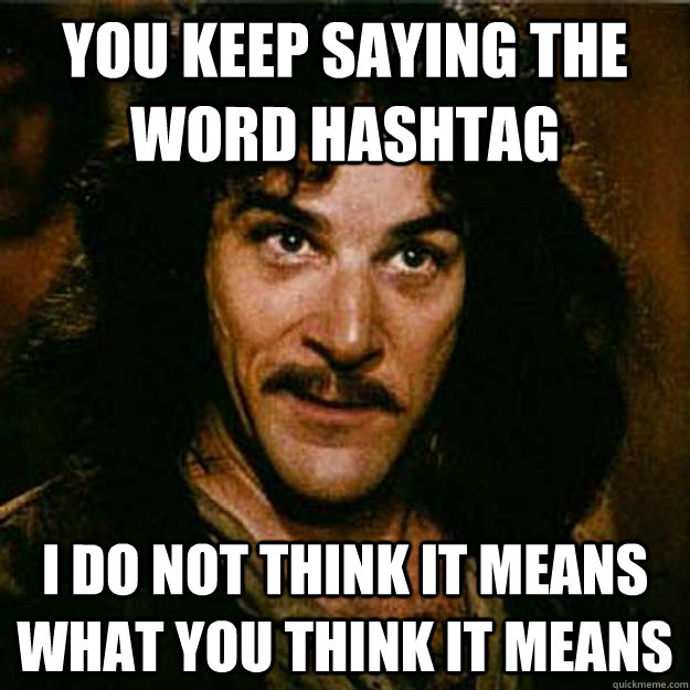 You keep saying the word Hashtag I do not think it means what you think it means  Inigo Montoya