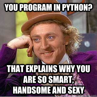 you program in Python? that explains why you are so smart, handsome and sexy  Creepy Wonka