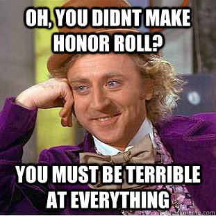 Oh, you didnt make honor roll? You must be terrible at everything - Oh, you didnt make honor roll? You must be terrible at everything  Condescending Wonka