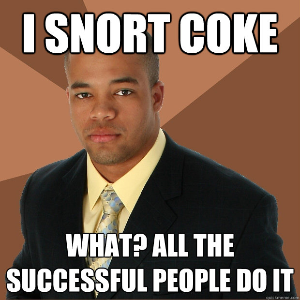 I snort coke What? All the successful people do it - I snort coke What? All the successful people do it  Successful Black Man