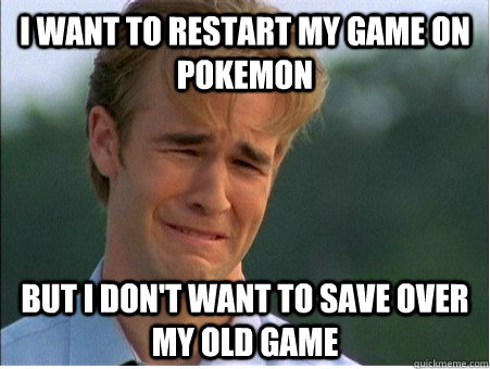 I want to restart my game on pokemon but I don't want to save over my old game  1990s Problems