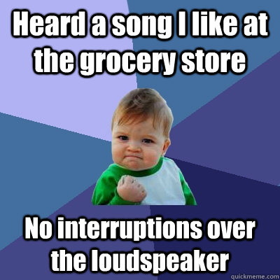 Heard a song I like at the grocery store No interruptions over the loudspeaker  Success Kid