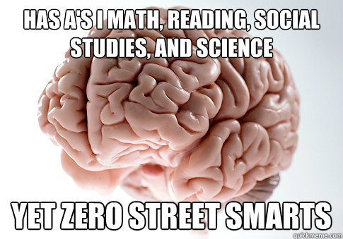 has a's i math, reading, social studies, and science yet zero street smarts  Scumbag Brain