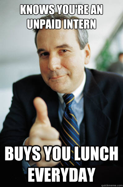 Knows you're an unpaid intern buys you lunch everyday  Good Guy Boss