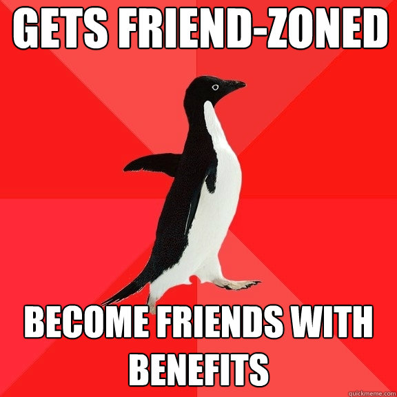 Gets friend-zoned become friends with benefits  Socially Awesome Penguin