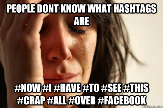 People dont know what hashtags are #Now #I #have #to #see #this #crap #all #over #facebook  First World Problems