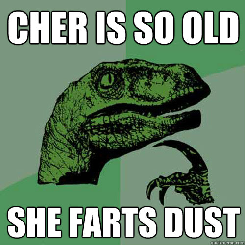 Cher is so old she farts dust  Philosoraptor