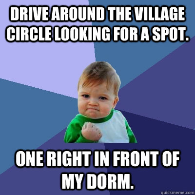 Drive around the village circle looking for a spot. One Right in Front of My Dorm.  Success Kid