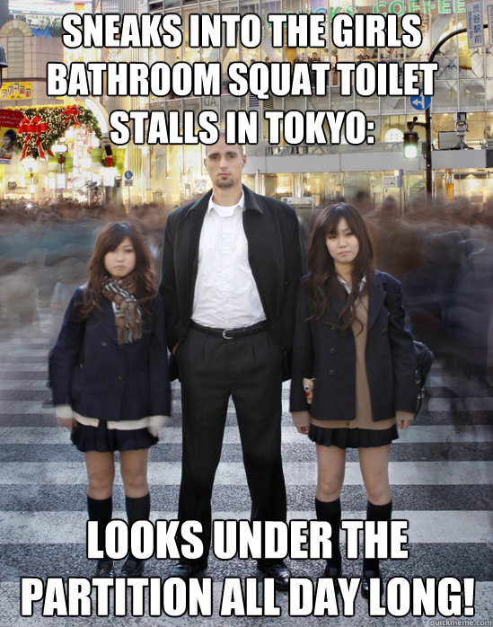 Sneaks into the girls bathroom squat toilet stalls in Tokyo:  looks under the partition all day long!  Gaijin