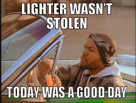 LIGHTER WASN'T STOLEN TODAY WAS A GOOD DAY today was a good day