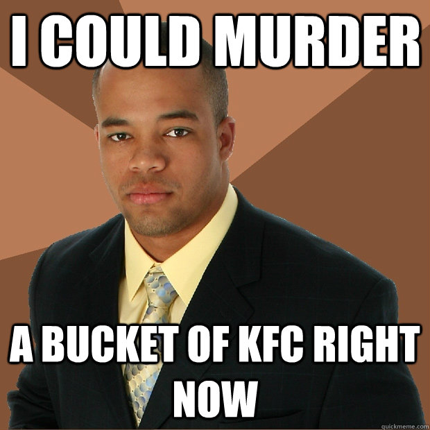 I could murder a bucket of KFC right now - I could murder a bucket of KFC right now  Successful Black Man