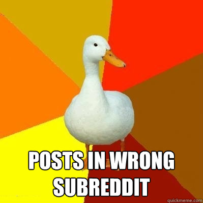  Posts in wrong subreddit  Tech Impaired Duck