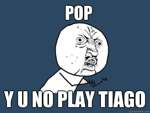 Pop y u no play tiago  Y U No