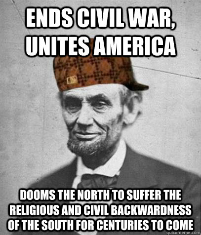 ends civil war, unites america dooms the north to suffer the religious and civil backwardness of the south for centuries to come  