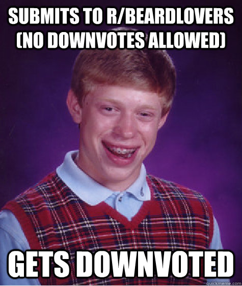 submits to r/beardlovers (no downvotes allowed) gets downvoted  Bad Luck Brian