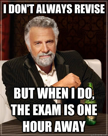 i don't always revise but when i do, the exam is one hour away - i don't always revise but when i do, the exam is one hour away  The Most Interesting Man In The World