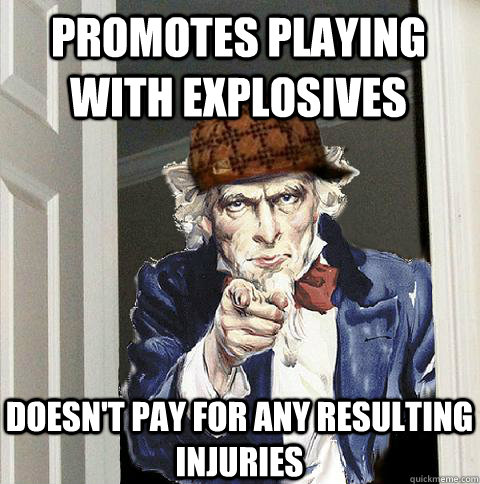 promotes playing with explosives doesn't pay for any resulting injuries  Scumbag Uncle Sam