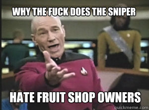 WHY THE FUCK DOES THE SNIPER HATE FRUIT SHOP OWNERS  Annoyed Picard