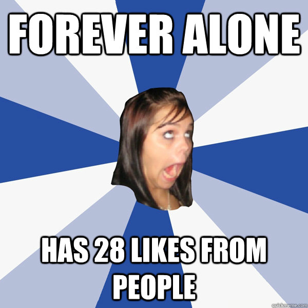 Forever Alone Has 28 likes from people  Annoying Facebook Girl