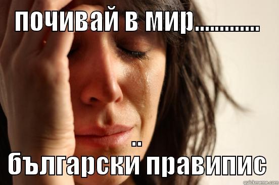 ПОЧИВАЙ В МИР............. .. БЪЛГАРСКИ ПРАВИПИС First World Problems