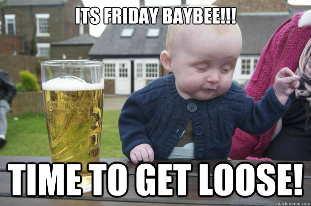 its friday baybee!!! time to get loose! - its friday baybee!!! time to get loose!  Misc