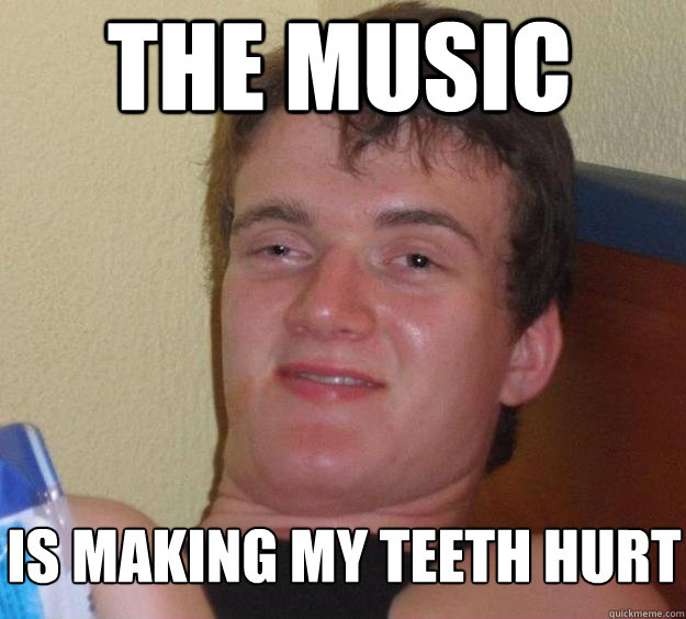 THE MUSIC  is making my teeth hurt  10 Guy