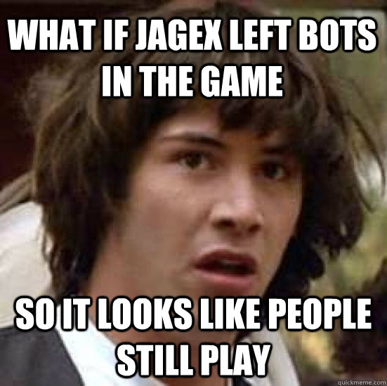 what if jagex left bots in the game so it looks like people still play  conspiracy keanu