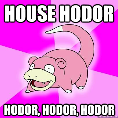 House Hodor HODOR, HODOR, HODOR  Slowpoke