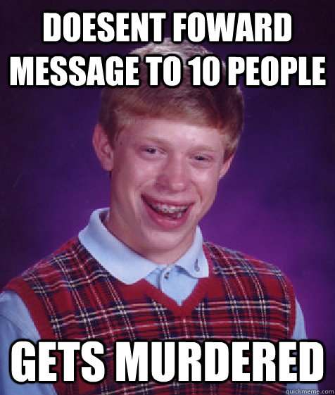 Doesent foward message to 10 people Gets murdered  Bad Luck Brian