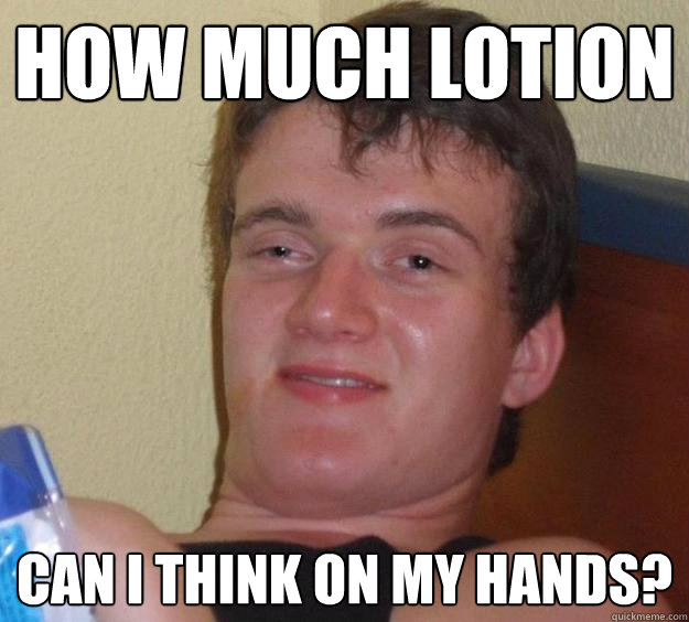 How much lotion can i think on my hands?  10 Guy