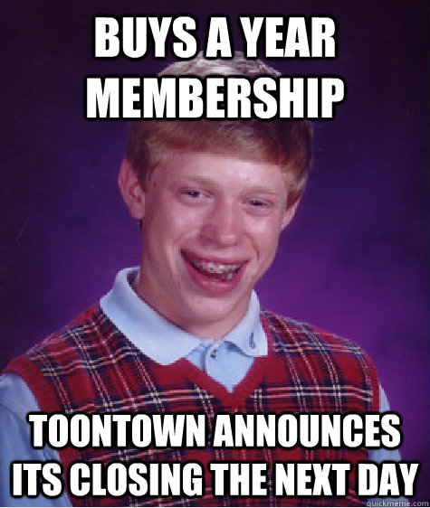 Buys a year membership Toontown announces its closing the next day  Bad Luck Brian