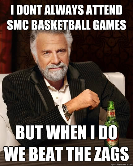 i dont always attend SMC basketball games but when i do we beat the zags - i dont always attend SMC basketball games but when i do we beat the zags  The Most Interesting Man In The World