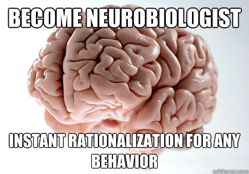 Become neurobiologist instant rationalization for any behavior  Scumbag Brain