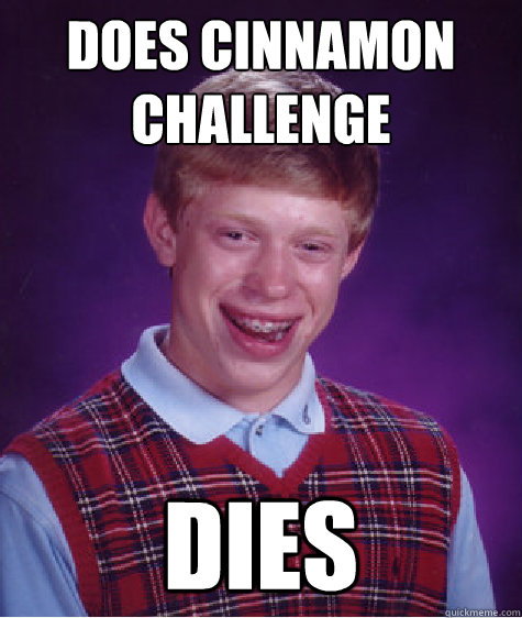 does cinnamon challenge dies  - does cinnamon challenge dies   Bad Luck Brian