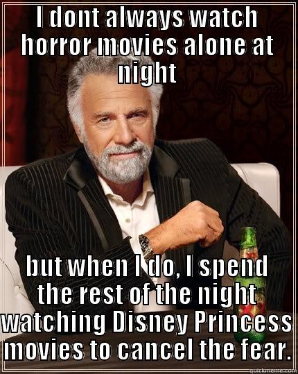 I dont always watch Horror movies alone - I DONT ALWAYS WATCH HORROR MOVIES ALONE AT NIGHT BUT WHEN I DO, I SPEND THE REST OF THE NIGHT WATCHING DISNEY PRINCESS MOVIES TO CANCEL THE FEAR. The Most Interesting Man In The World