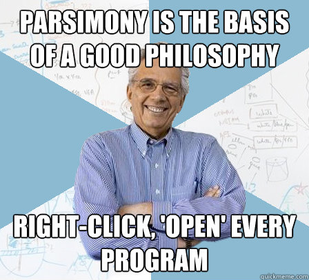 parsimony is the basis of a good philosophy right-click, 'open' every program  Engineering Professor