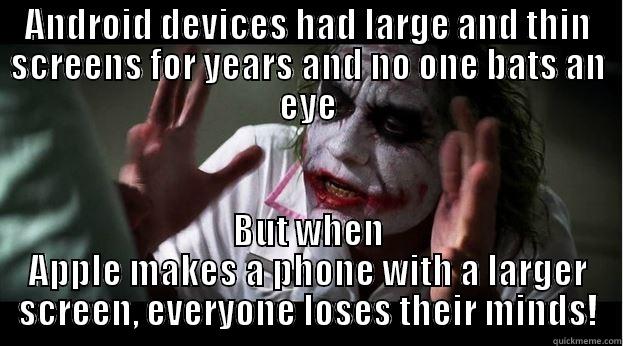 in the wake of the Iphone 6 leaks.  - ANDROID DEVICES HAD LARGE AND THIN SCREENS FOR YEARS AND NO ONE BATS AN EYE BUT WHEN APPLE MAKES A PHONE WITH A LARGER SCREEN, EVERYONE LOSES THEIR MINDS! Joker Mind Loss