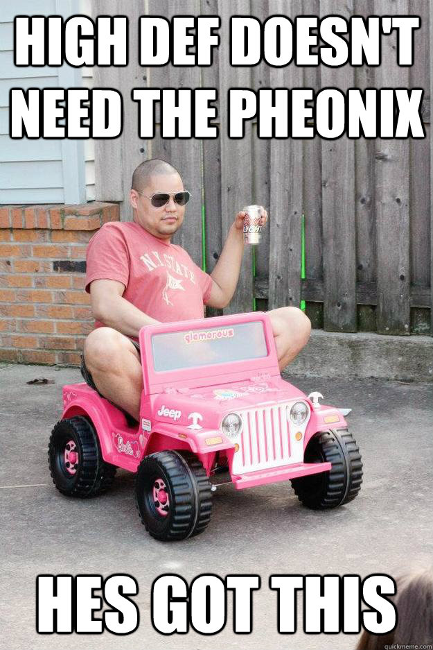 High def doesn't need the pheonix  hes got this  drunk dad