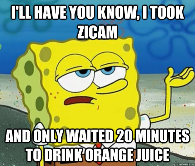 I'll have you know, I took Zicam And only waited 20 minutes to drink Orange Juice  Tough Spongebob