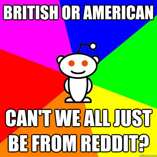 British or american can't we all just be from reddit?  Reddit Alien