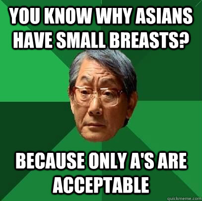 You know why asians have small breasts? Because only A's are acceptable  High Expectations Asian Father