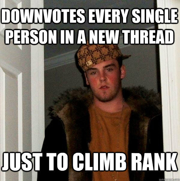 downvotes every single person in a new thread just to climb rank - downvotes every single person in a new thread just to climb rank  Scumbag Steve