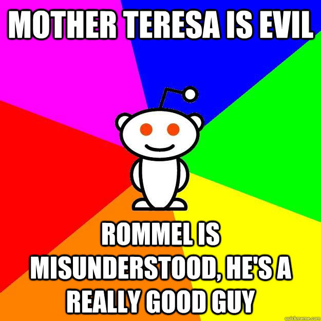 Mother Teresa is evil rommel is misunderstood, he's a really good guy  Reddit Alien