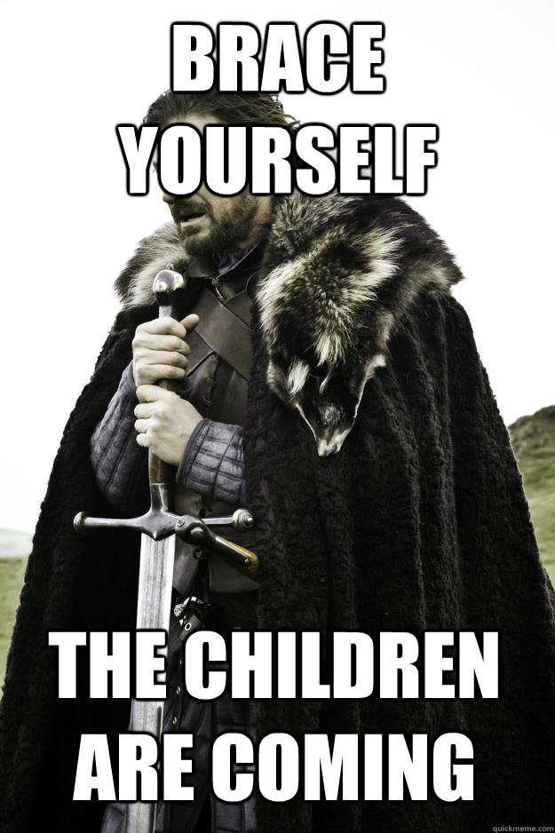 Brace yourself the children are coming - Brace yourself the children are coming  Winter is coming