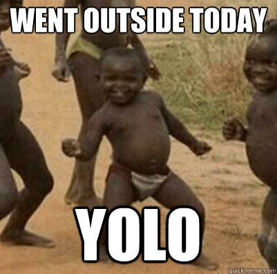 Went outside today yolo - Went outside today yolo  Third World Success Kid