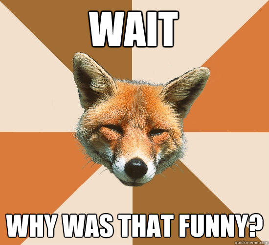 Wait Why was that funny?  Condescending Fox