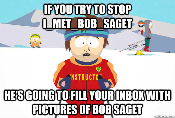 If you try to stop I_met_bob_saget He's going to fill your inbox with pictures of Bob saget - If you try to stop I_met_bob_saget He's going to fill your inbox with pictures of Bob saget  Super Cool Ski Instructor