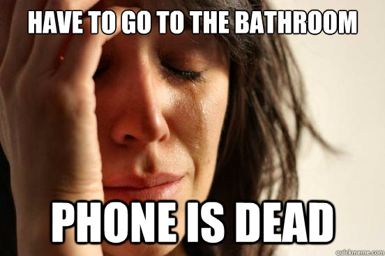 have to go to the bathroom phone is dead - have to go to the bathroom phone is dead  First World Problems